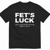 FET'S LUCK YOU READ THAT WRONG DIDN'T YOU FUNNY T-SHIRT 2026