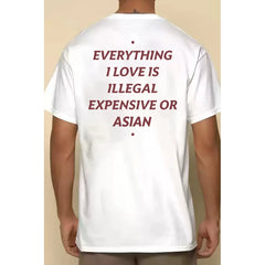 Everything I Love Is Illegal Expensive Or Asian Letter T-shirt for Men and Women